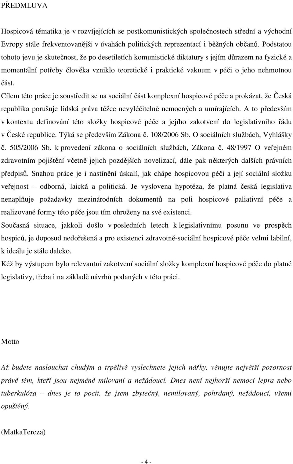 část. Cílem této práce je soustředit se na sociální část komplexní hospicové péče a prokázat, že Česká republika porušuje lidská práva těžce nevyléčitelně nemocných a umírajících.