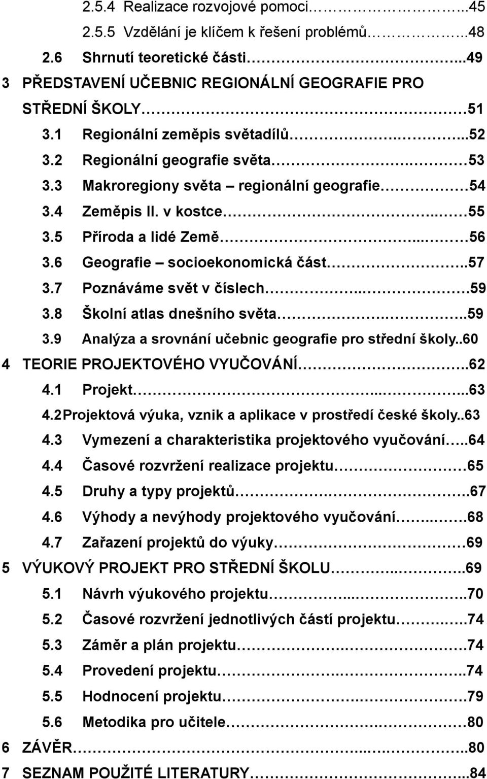 6 Geografie socioekonomická část..57 3.7 Poznáváme svět v číslech...59 3.8 Školní atlas dnešního světa...59 3.9 Analýza a srovnání učebnic geografie pro střední školy.