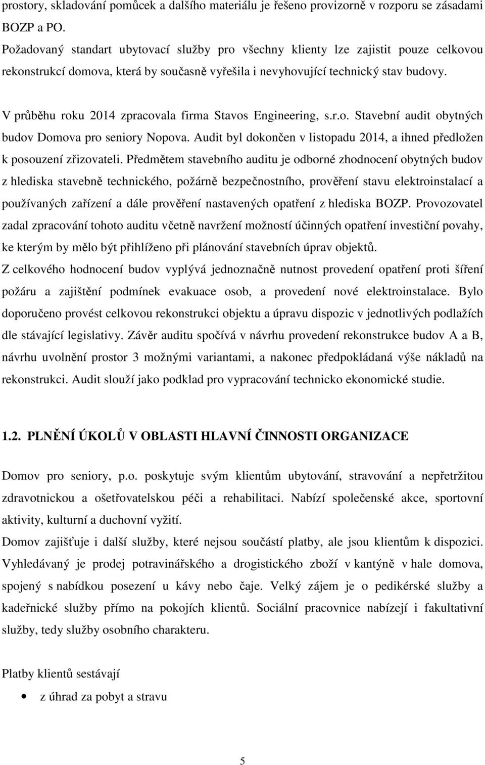 V průběhu roku 2014 zpracovala firma Stavos Engineering, s.r.o. Stavební audit obytných budov Domova pro seniory Nopova. Audit byl dokončen v listopadu 2014, a ihned předložen k posouzení zřizovateli.