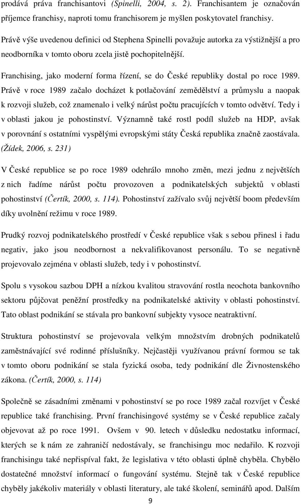 Franchising, jako moderní forma řízení, se do České republiky dostal po roce 1989.