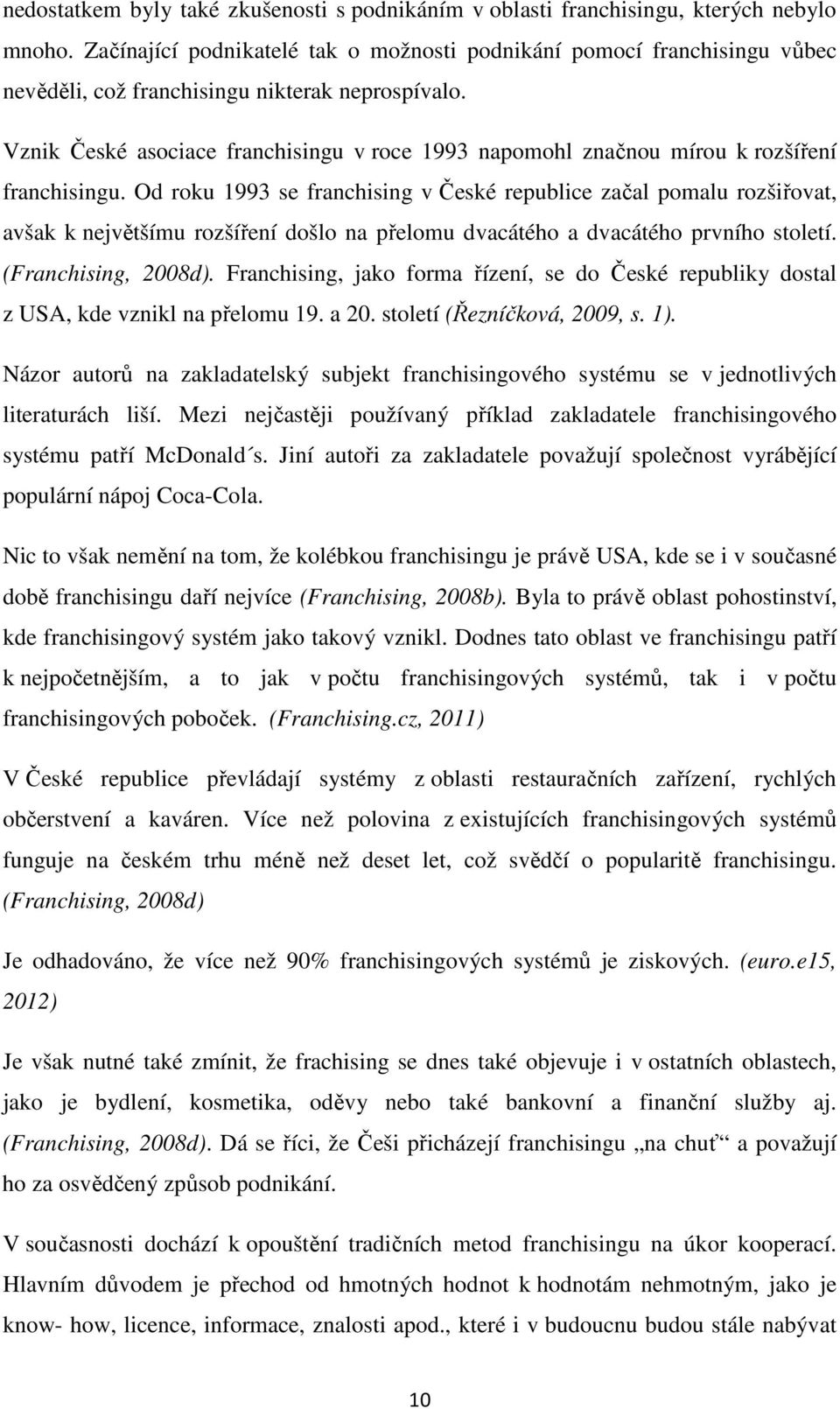 Vznik České asociace franchisingu v roce 1993 napomohl značnou mírou k rozšíření franchisingu.