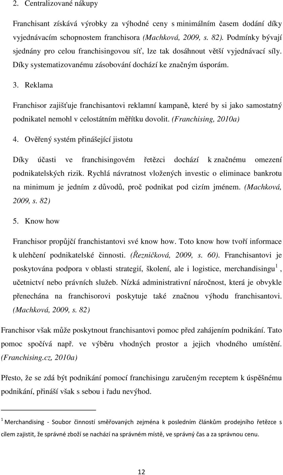 Reklama Franchisor zajišťuje franchisantovi reklamní kampaně, které by si jako samostatný podnikatel nemohl v celostátním měřítku dovolit. (Franchising, 2010a) 4.