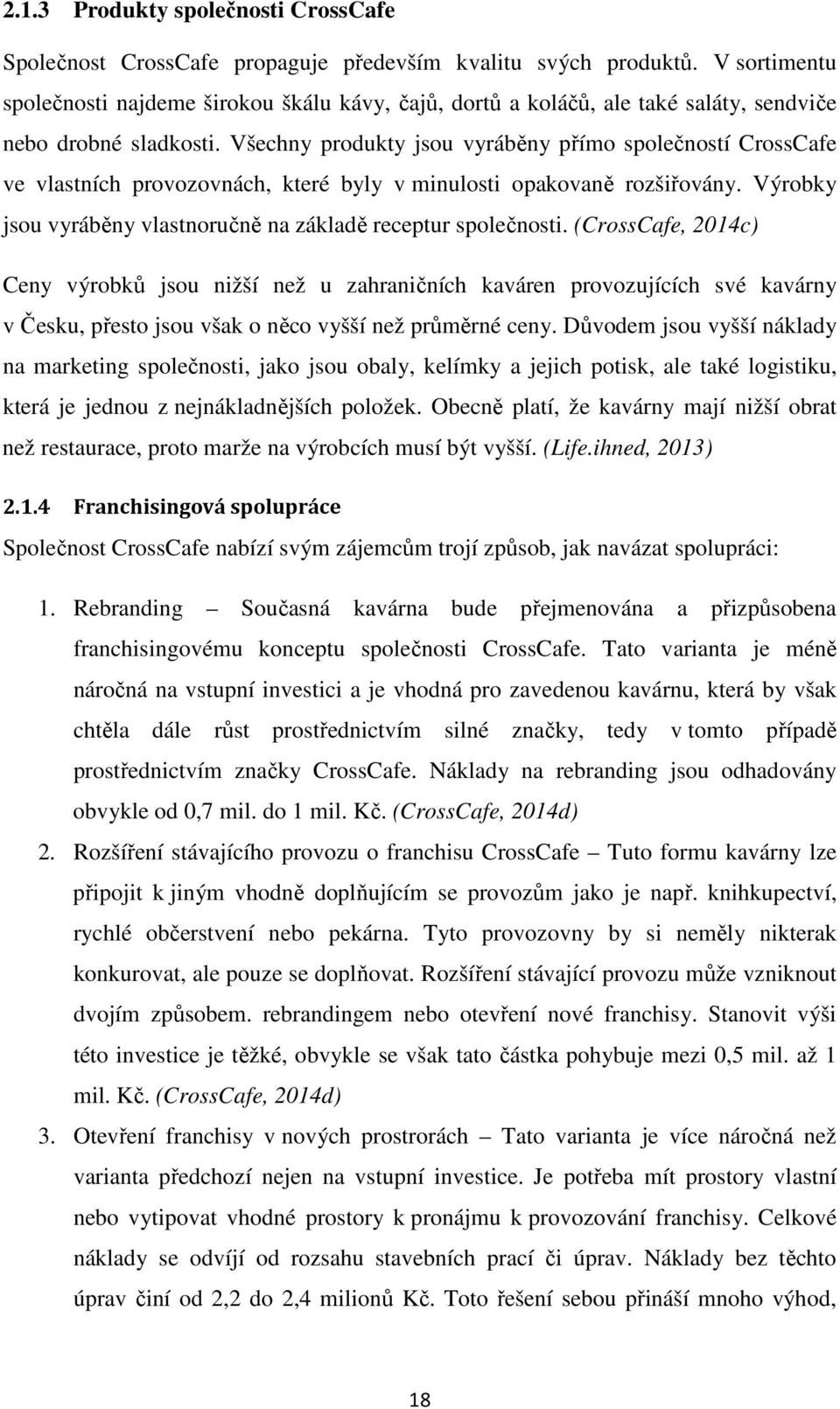 Všechny produkty jsou vyráběny přímo společností CrossCafe ve vlastních provozovnách, které byly v minulosti opakovaně rozšiřovány. Výrobky jsou vyráběny vlastnoručně na základě receptur společnosti.