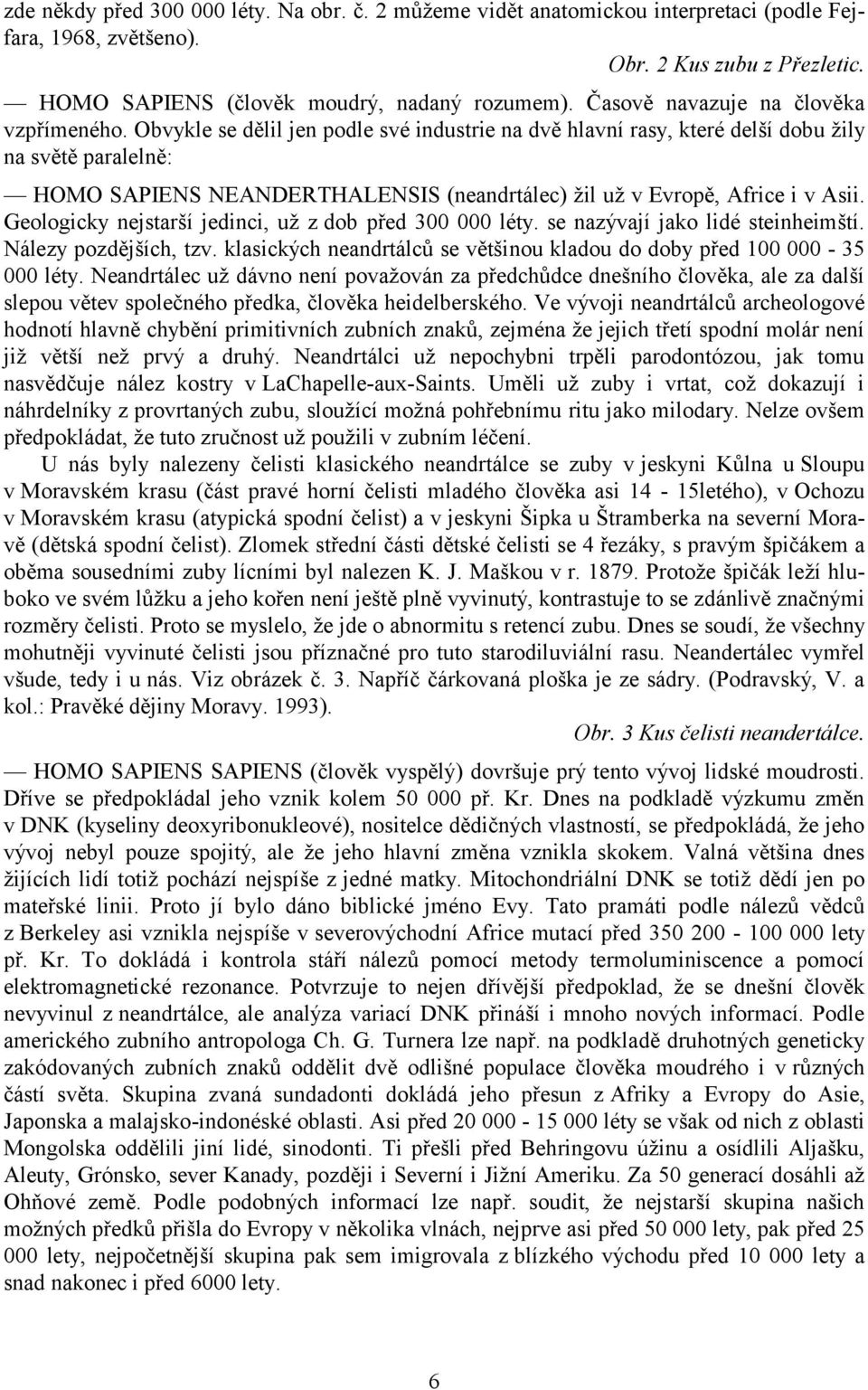 Obvykle se dělil jen podle své industrie na dvě hlavní rasy, které delší dobu ţily na světě paralelně: HOMO SAPIENS NEANDERTHALENSIS (neandrtálec) ţil uţ v Evropě, Africe i v Asii.