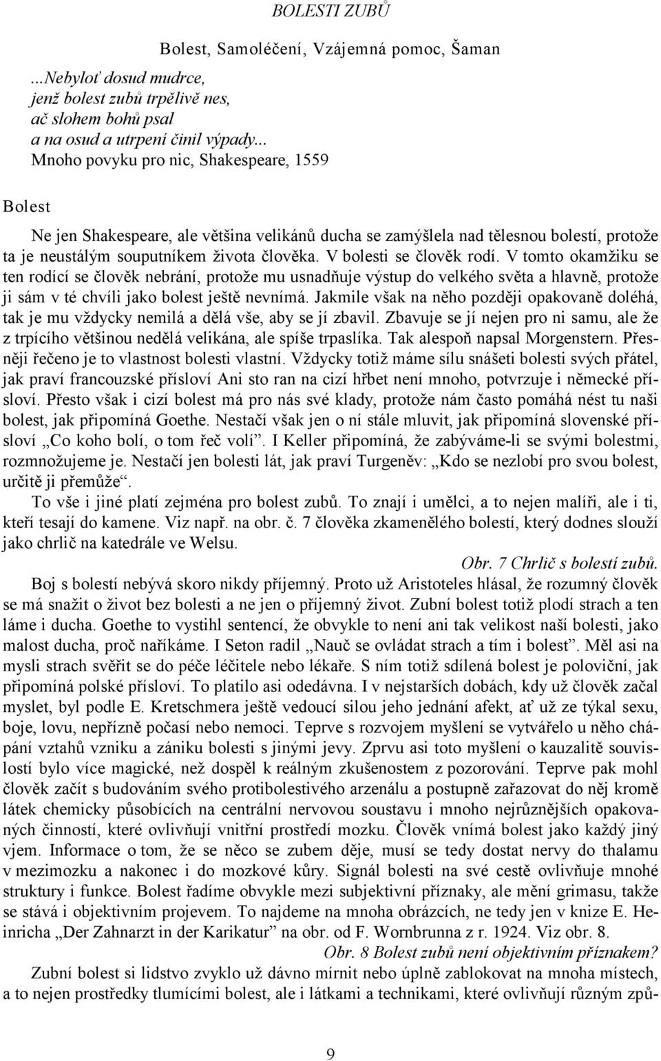 V bolesti se člověk rodí. V tomto okamţiku se ten rodící se člověk nebrání, protoţe mu usnadňuje výstup do velkého světa a hlavně, protoţe ji sám v té chvíli jako bolest ještě nevnímá.