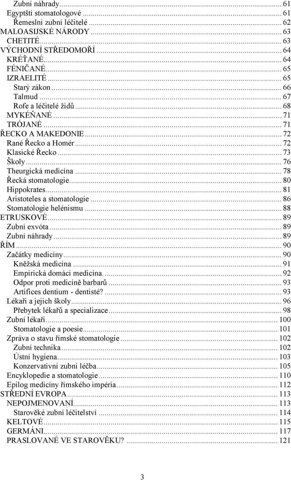 .. 80 Hippokrates... 81 Aristoteles a stomatologie... 86 Stomatologie helénismu... 88 ETRUSKOVÉ... 89 Zubní exvóta... 89 Zubní náhrady... 89 ŘÍM... 90 Začátky medicíny... 90 Kněţská medicína.