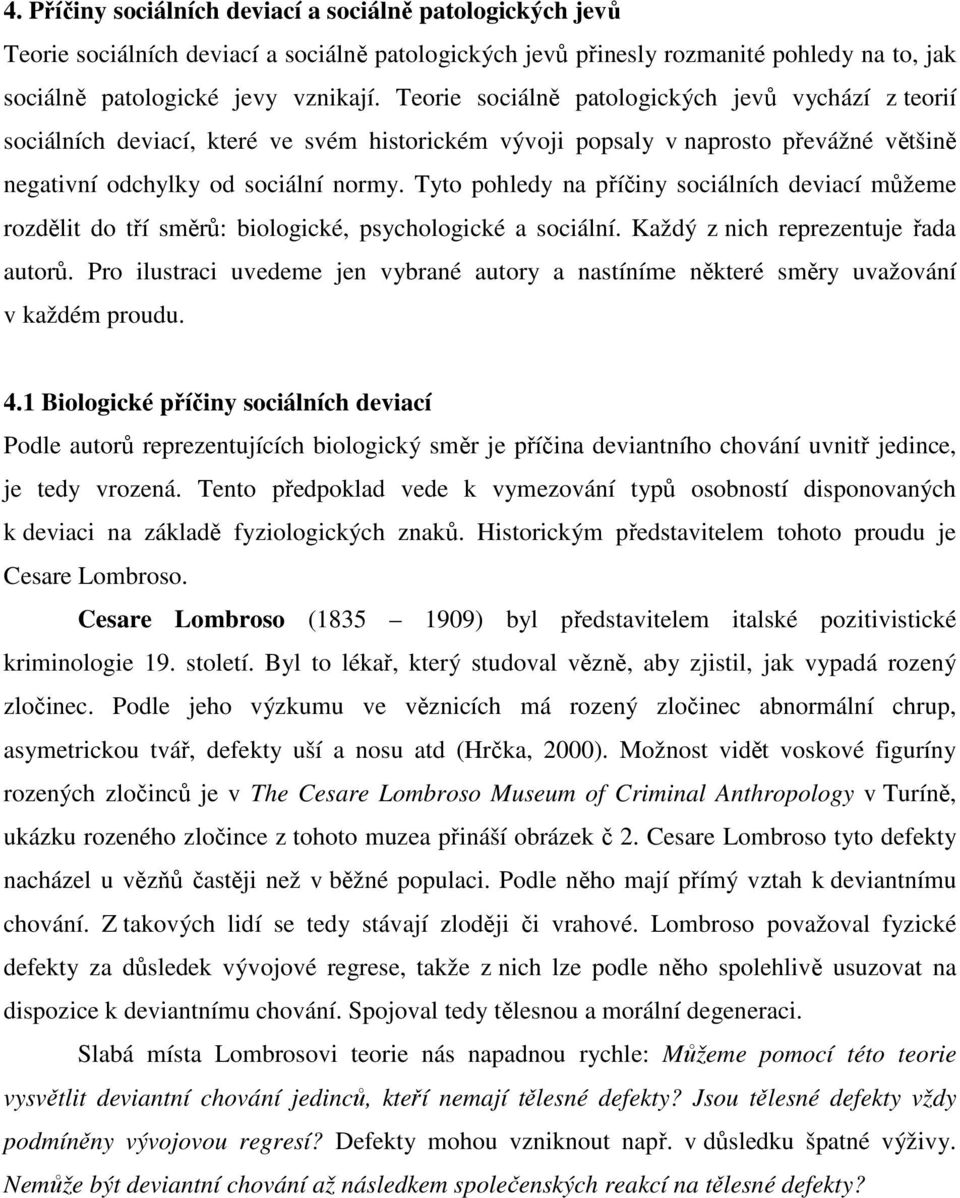 Tyto pohledy na příčiny sociálních deviací můžeme rozdělit do tří směrů: biologické, psychologické a sociální. Každý z nich reprezentuje řada autorů.