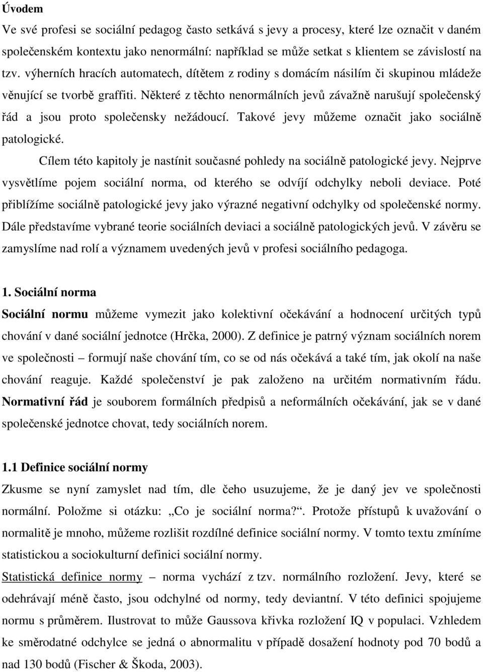 Některé z těchto nenormálních jevů závažně narušují společenský řád a jsou proto společensky nežádoucí. Takové jevy můžeme označit jako sociálně patologické.