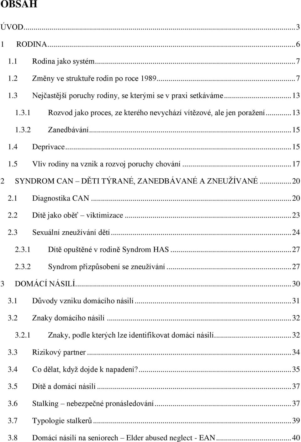 .. 23 2.3 Sexuální zneužívání dětí... 24 2.3.1 Dítě opuštěné v rodině Syndrom HAS... 27 2.3.2 Syndrom přizpůsobení se zneužívání... 27 3 DOMÁCÍ NÁSILÍ... 30 3.1 Důvody vzniku domácího násilí... 31 3.