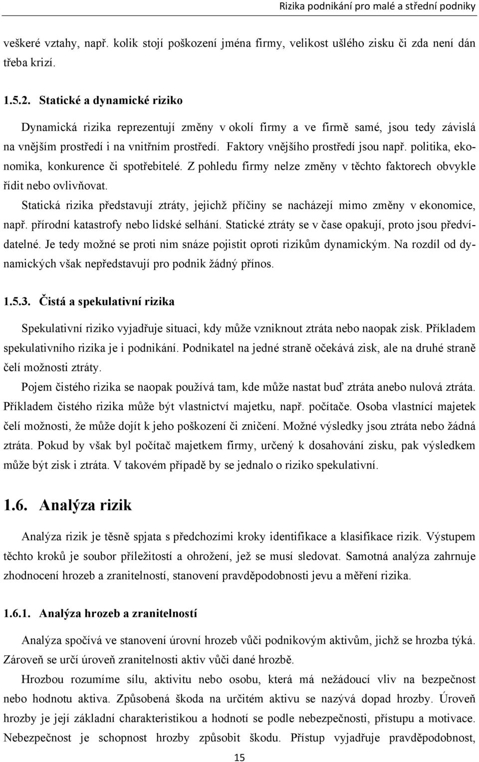 politika, ekonomika, konkurence či spotřebitelé. Z pohledu firmy nelze změny v těchto faktorech obvykle řídit nebo ovlivňovat.