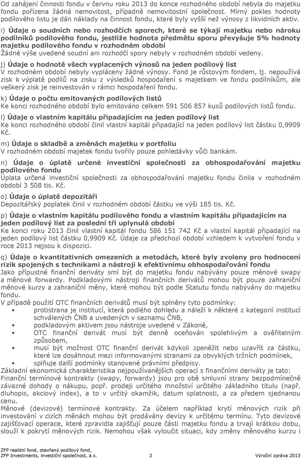 i) Údaje o soudních nebo rozhodčích sporech, které se týkají majetku nebo nároku podílníků podílového fondu, jestliže hodnota předmětu sporu převyšuje 5% hodnoty majetku podílového fondu v rozhodném