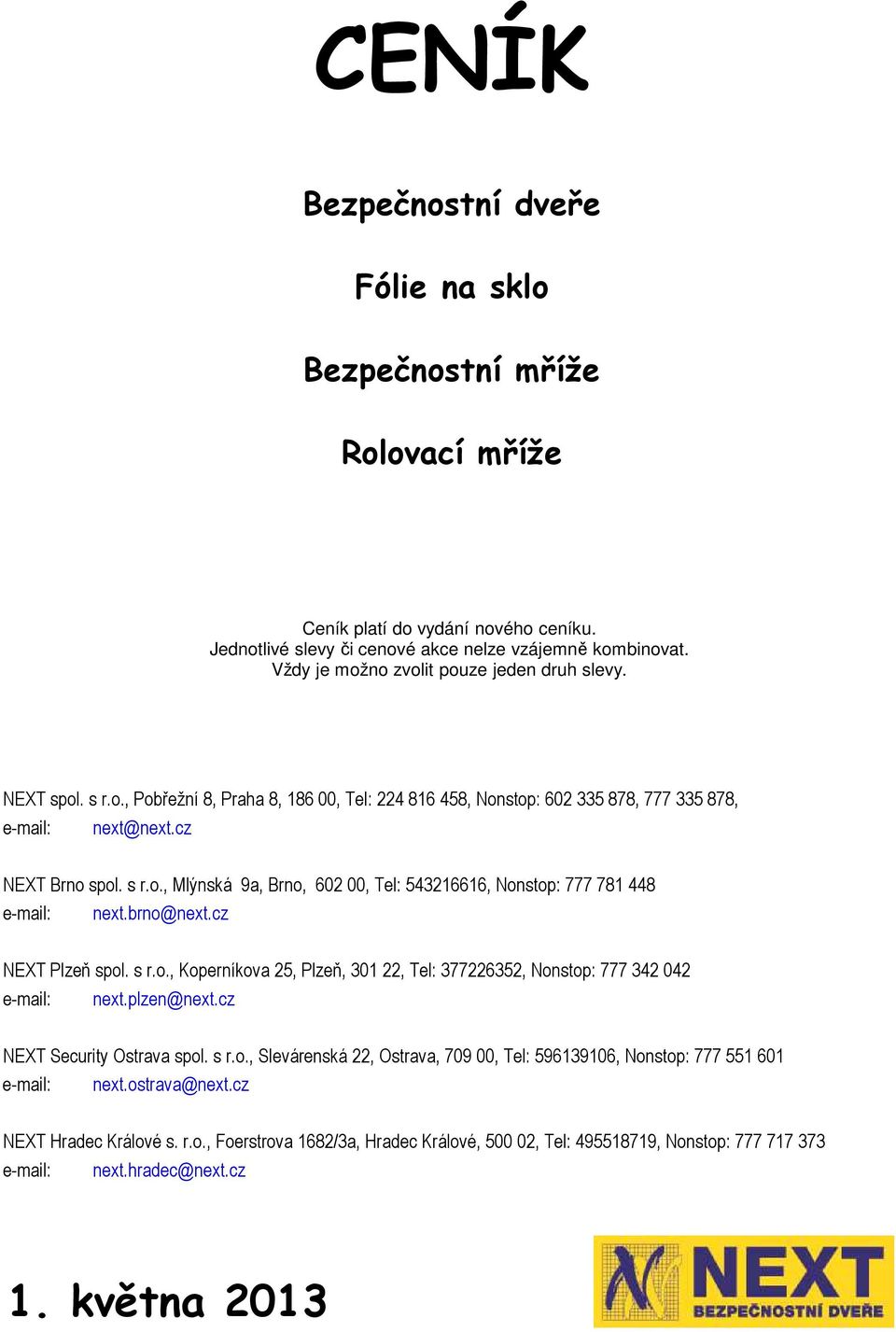 brno@next.cz NEXT Plzeň spol. s r.o., Koperníkova 25, Plzeň, 301 22, Tel: 377226352, Nonstop: 777 342 042 e-mail: next.plzen@next.cz NEXT Security Ostrava spol. s r.o., Slevárenská 22, Ostrava, 709 00, Tel: 596139106, Nonstop: 777 551 601 e-mail: next.