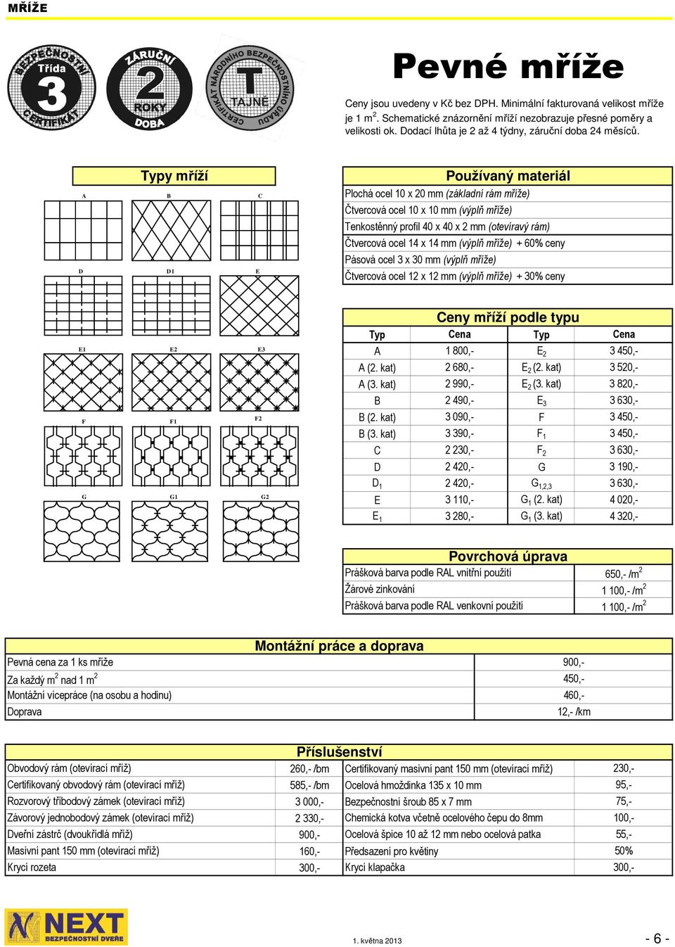 Typy mříží A B C D D1 E Používaný materiál Plochá ocel 10 x 20 mm (základní rám mříže) Čtvercová ocel 10 x 10 mm (výplň mříže) Tenkostěnný profil 40 x 40 x 2 mm (otevíravý rám) Čtvercová ocel 14 x 14