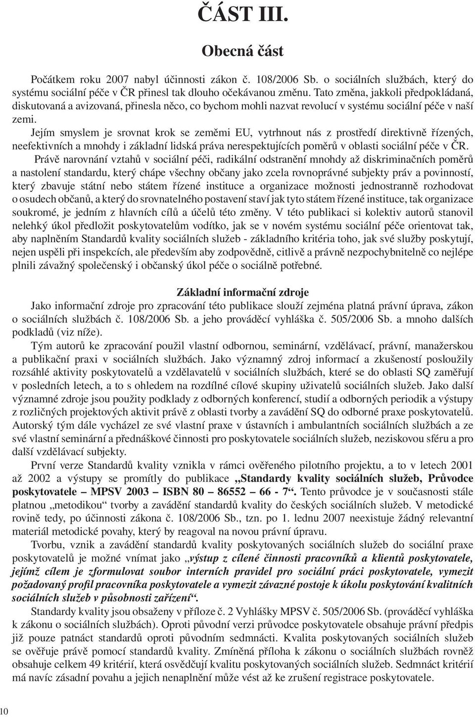 Jejím smyslem je srovnat krok se zeměmi EU, vytrhnout nás z prostředí direktivně řízených, neefektivních a mnohdy i základní lidská práva nerespektujících poměrů v oblasti sociální péče v ČR.