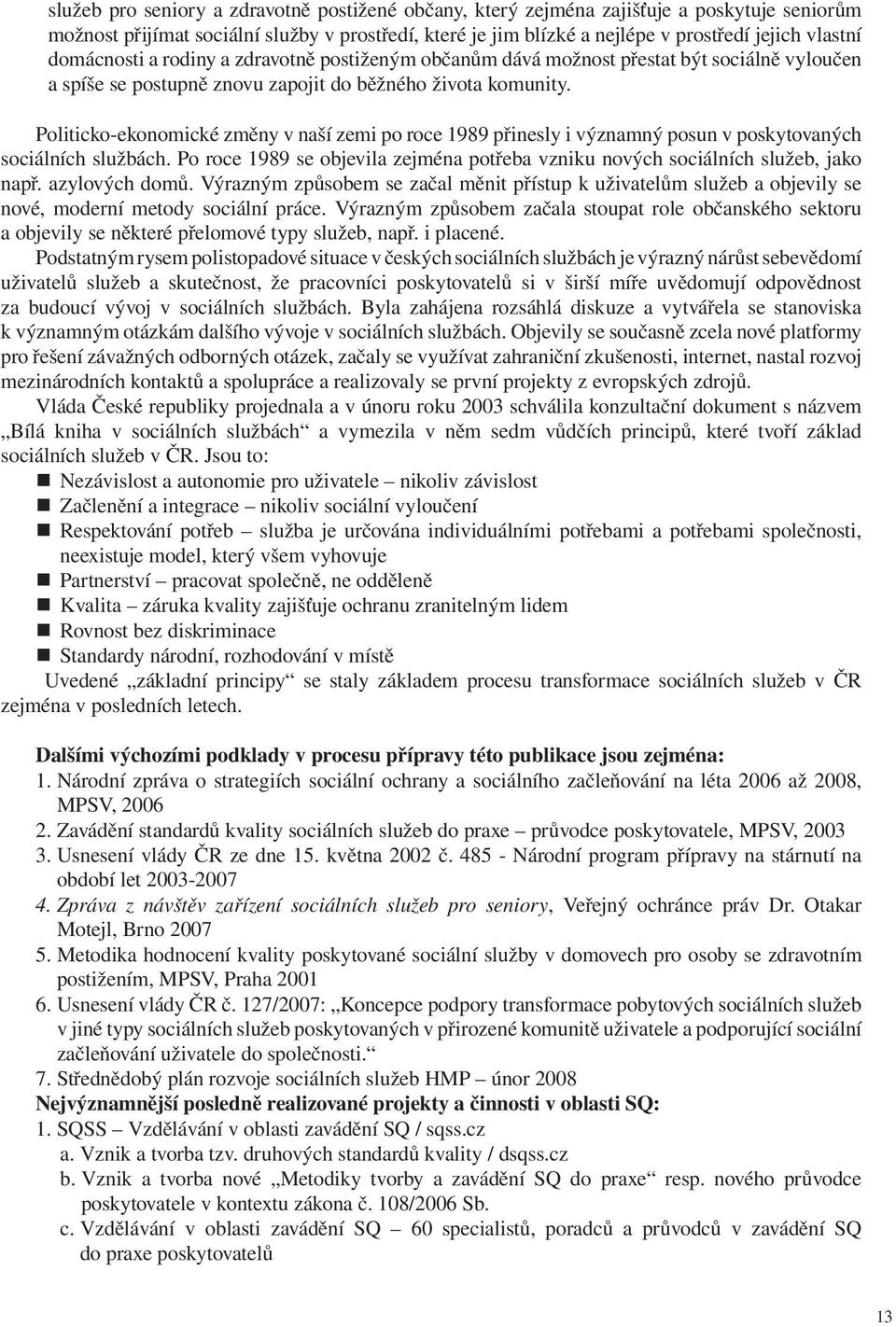 Politicko-ekonomické změny v naší zemi po roce 1989 přinesly i významný posun v poskytovaných sociálních službách. Po roce 1989 se objevila zejména potřeba vzniku nových sociálních služeb, jako např.