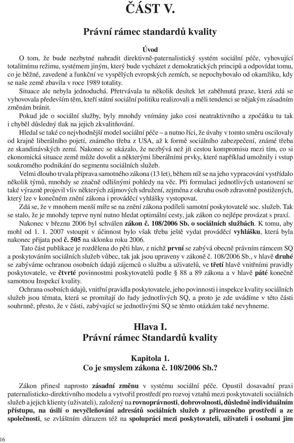 demokratických principů a odpovídat tomu, co je běžné, zavedené a funkční ve vyspělých evropských zemích, se nepochybovalo od okamžiku, kdy se naše země zbavila v roce 1989 totality.