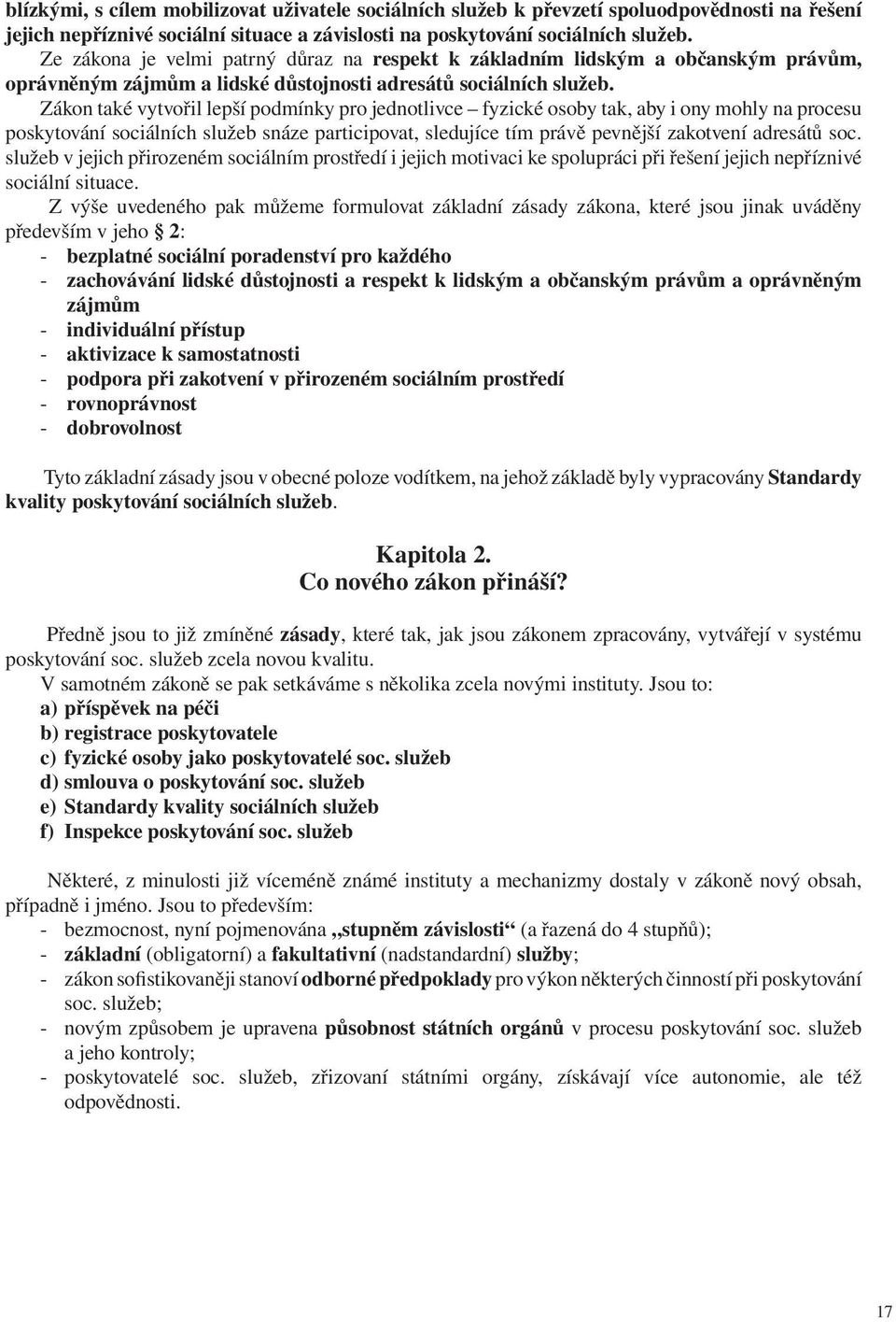 Zákon také vytvořil lepší podmínky pro jednotlivce fyzické osoby tak, aby i ony mohly na procesu poskytování sociálních služeb snáze participovat, sledujíce tím právě pevnější zakotvení adresátů soc.