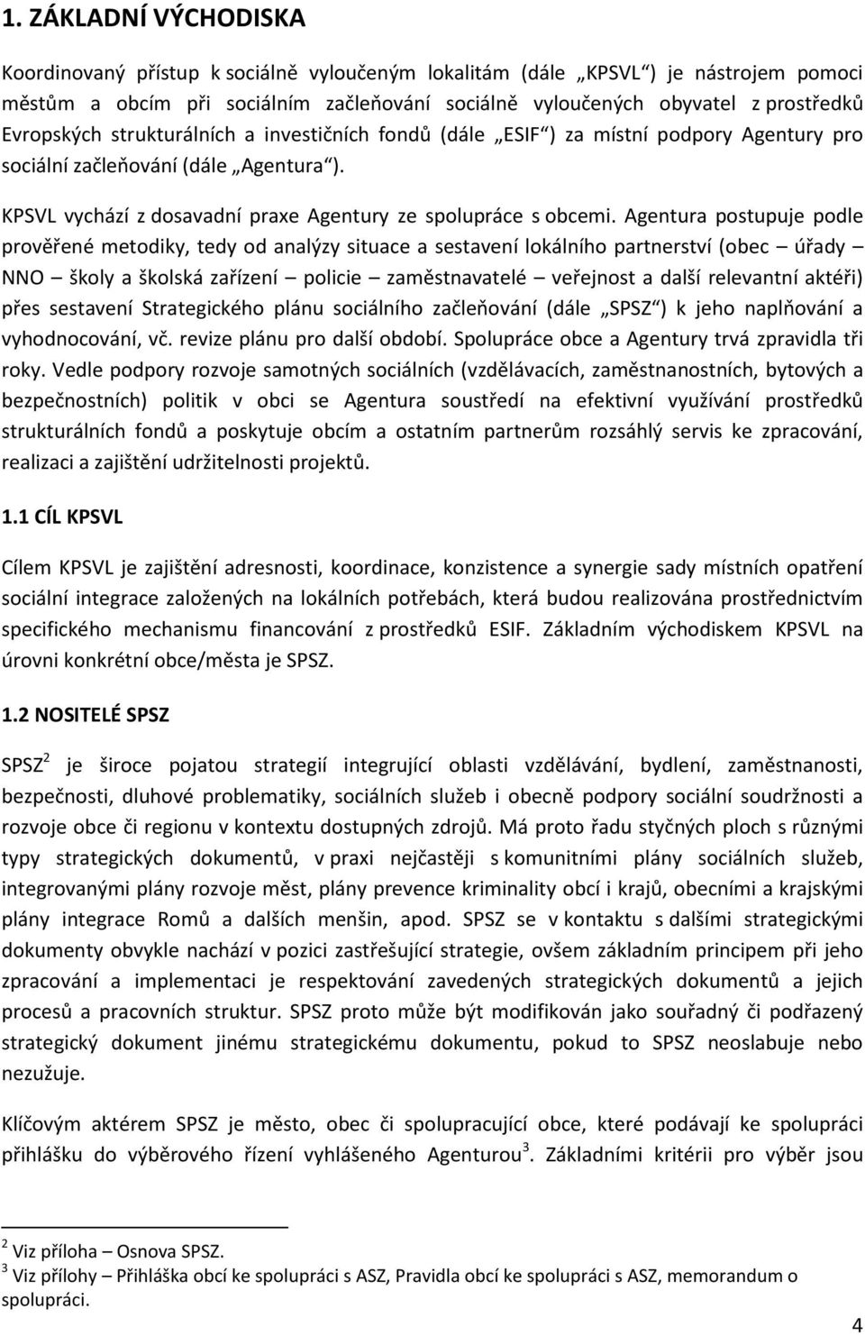 Agentura postupuje podle prověřené metodiky, tedy od analýzy situace a sestavení lokálního partnerství (obec úřady NNO školy a školská zařízení policie zaměstnavatelé veřejnost a další relevantní