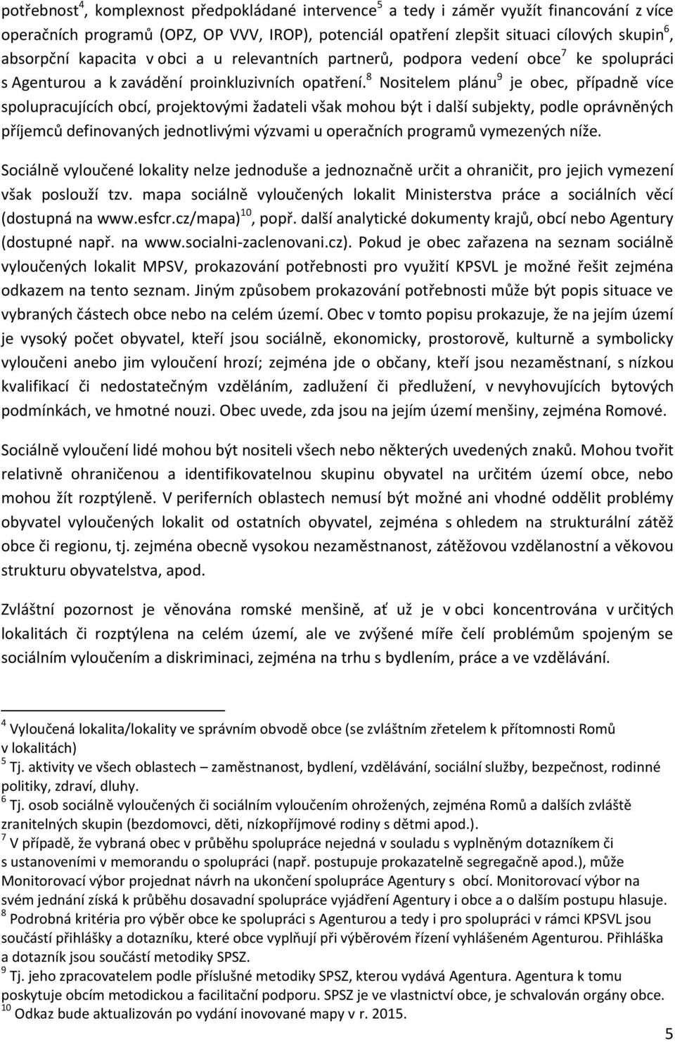 8 Nositelem plánu 9 je obec, případně více spolupracujících obcí, projektovými žadateli však mohou být i další subjekty, podle oprávněných příjemců definovaných jednotlivými výzvami u operačních