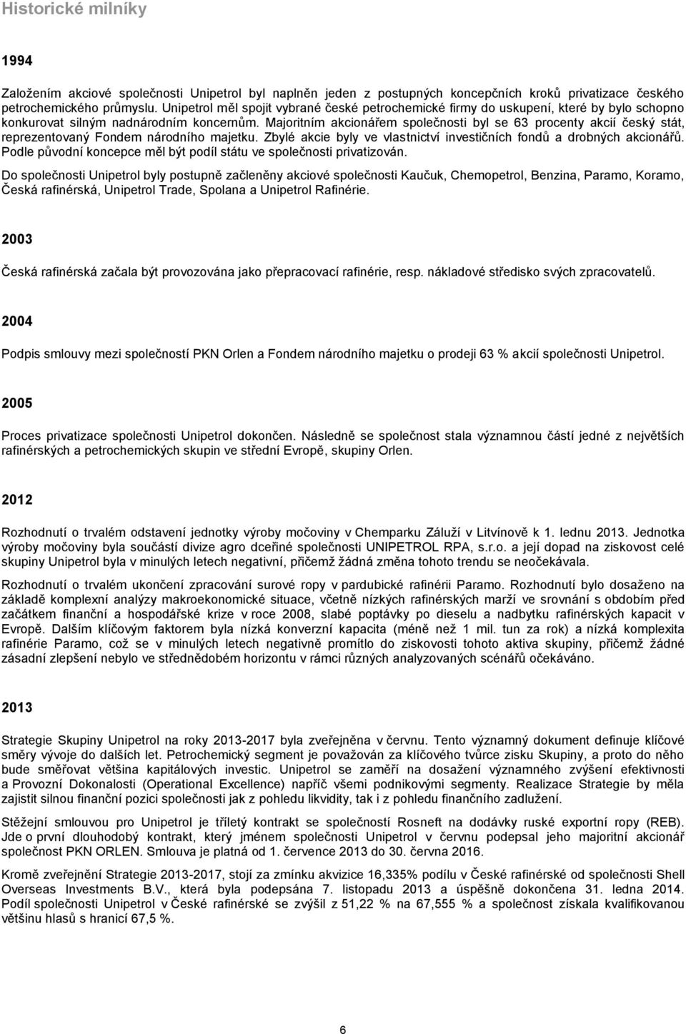 Majoritním akcionářem společnosti byl se 63 procenty akcií český stát, reprezentovaný Fondem národního majetku. Zbylé akcie byly ve vlastnictví investičních fondů a drobných akcionářů.