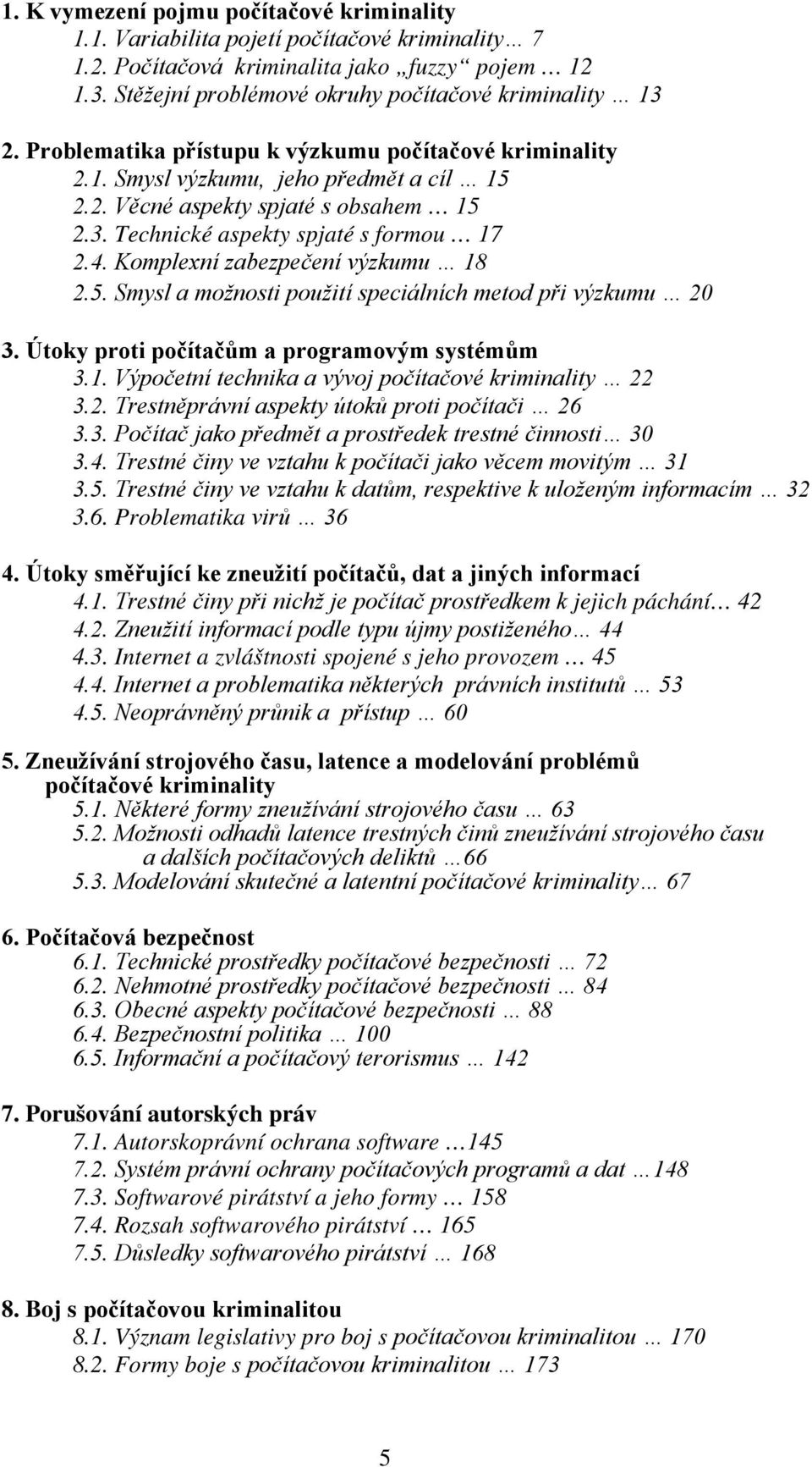 Komplexní zabezpečení výzkumu 18 2.5. Smysl a možnosti použití speciálních metod při výzkumu 20 3. Útoky proti počítačům a programovým systémům 3.1. Výpočetní technika a vývoj počítačové kriminality 22 3.