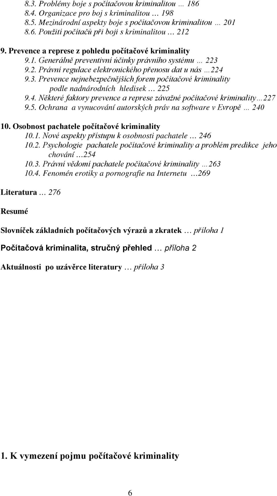 4. Některé faktory prevence a represe závažné počítačové kriminality 227 9.5. Ochrana a vynucování autorských práv na software v Evropě 240 10. Osobnost pachatele počítačové kriminality 10.1. Nové aspekty přístupu k osobnosti pachatele 246 10.