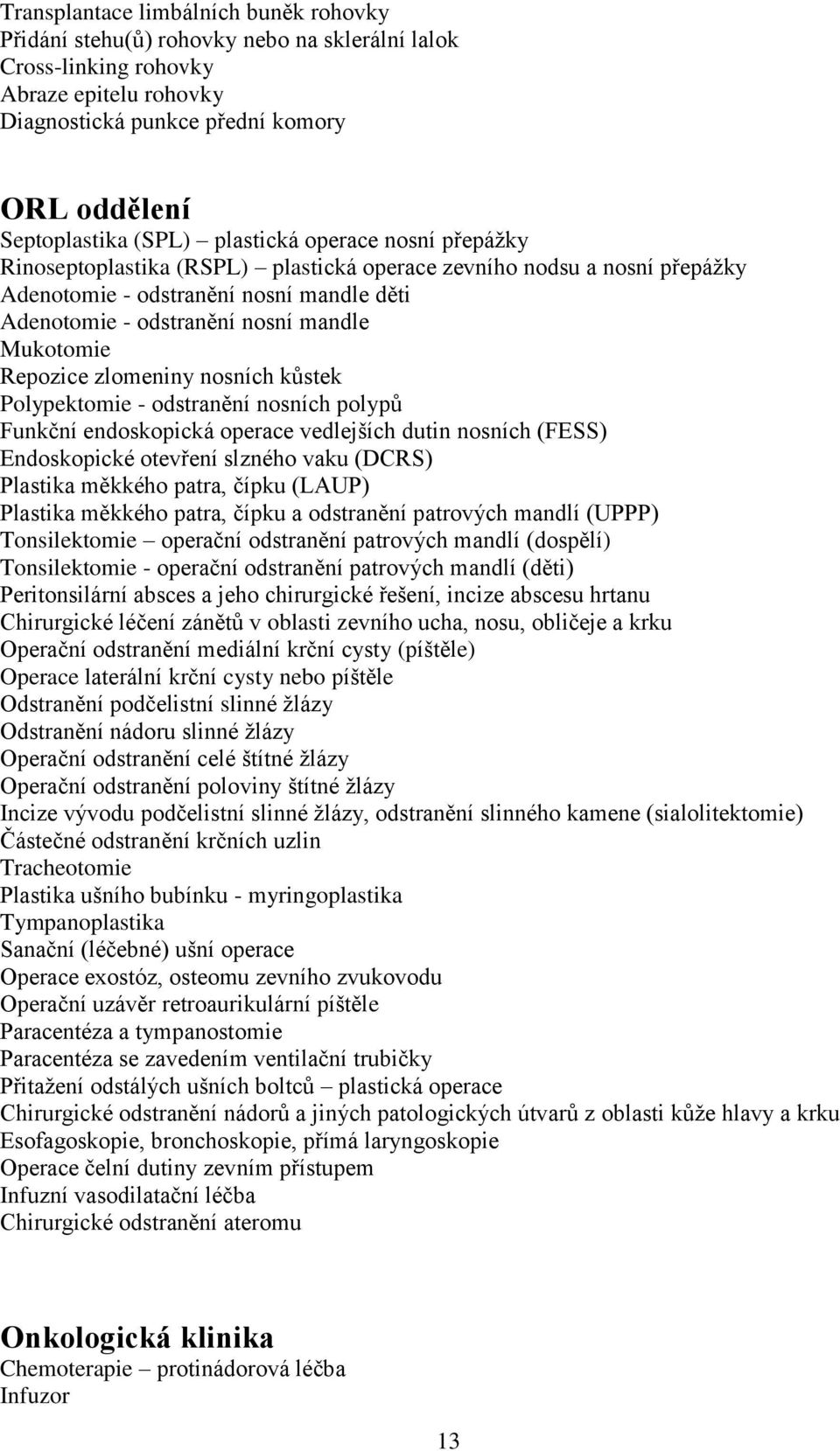 Repozice zlomeniny nosních kůstek Polypektomie - odstranění nosních polypů Funkční endoskopická operace vedlejších dutin nosních (FESS) Endoskopické otevření slzného vaku (DCRS) Plastika měkkého