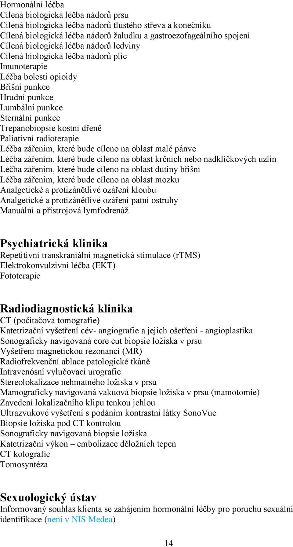 radioterapie Léčba zářením, které bude cíleno na oblast malé pánve Léčba zářením, které bude cíleno na oblast krčních nebo nadklíčkových uzlin Léčba zářením, které bude cíleno na oblast dutiny břišní