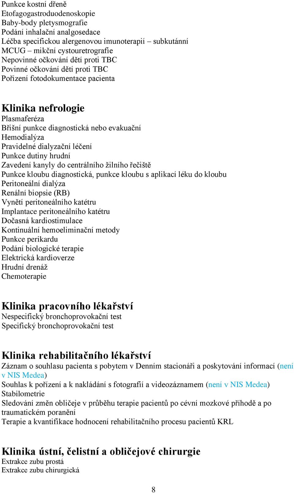 léčení Punkce dutiny hrudní Zavedení kanyly do centrálního žilního řečiště Punkce kloubu diagnostická, punkce kloubu s aplikací léku do kloubu Peritoneální dialýza Renální biopsie (RB) Vynětí