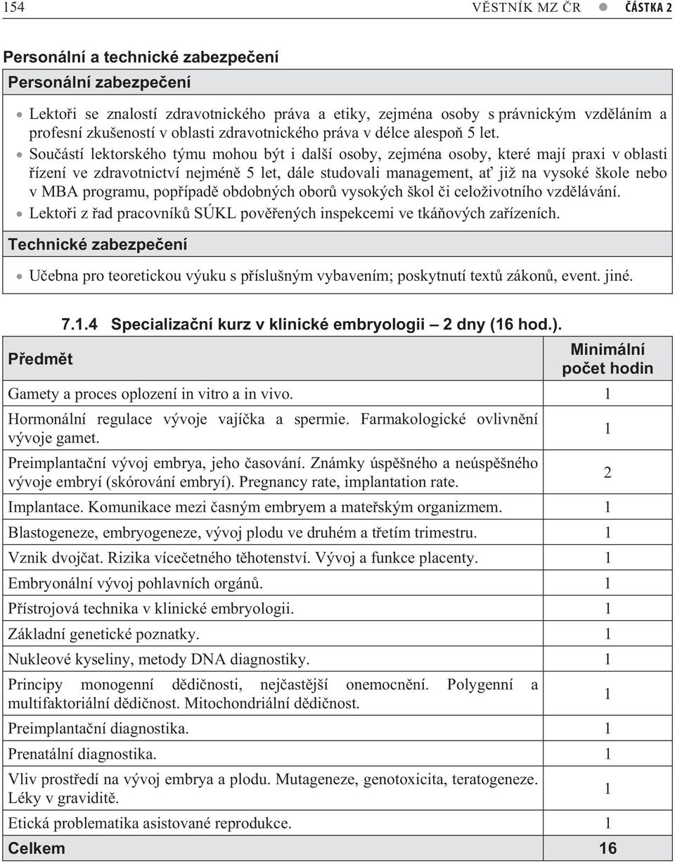 Sou ástí lektorského týmu mohou být i další osoby, zejména osoby, které mají praxi v oblasti ízení ve zdravotnictví nejmén 5 let, dále studovali management, a již na vysoké škole nebo v MBA programu,