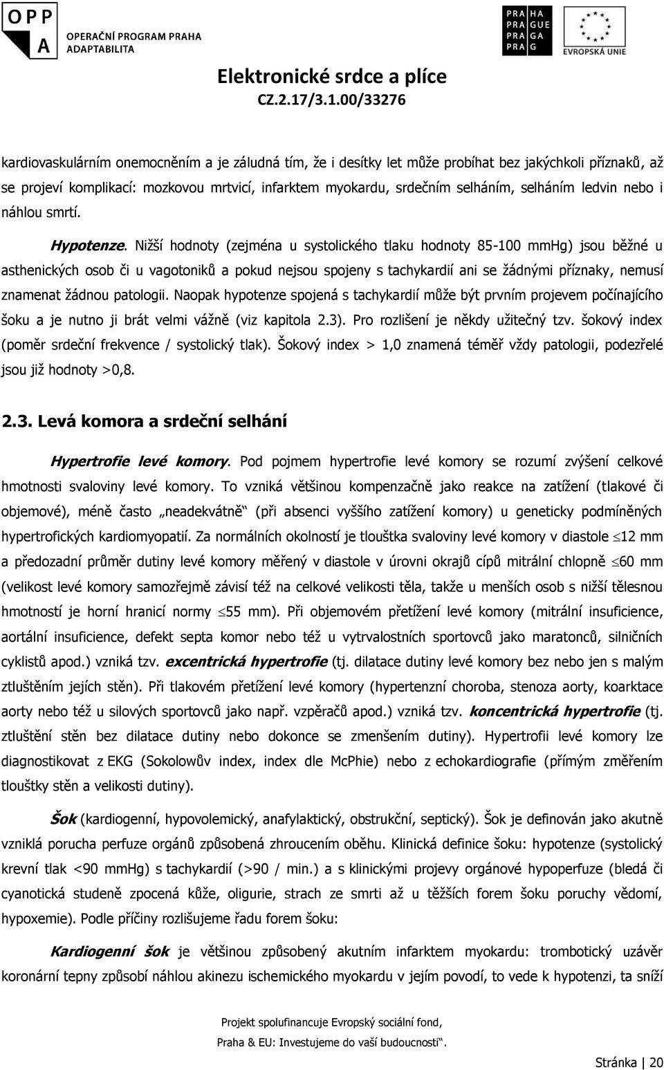 Nižší hodnoty (zejména u systolického tlaku hodnoty 85-100 mmhg) jsou běžné u asthenických osob či u vagotoniků a pokud nejsou spojeny s tachykardií ani se žádnými příznaky, nemusí znamenat žádnou