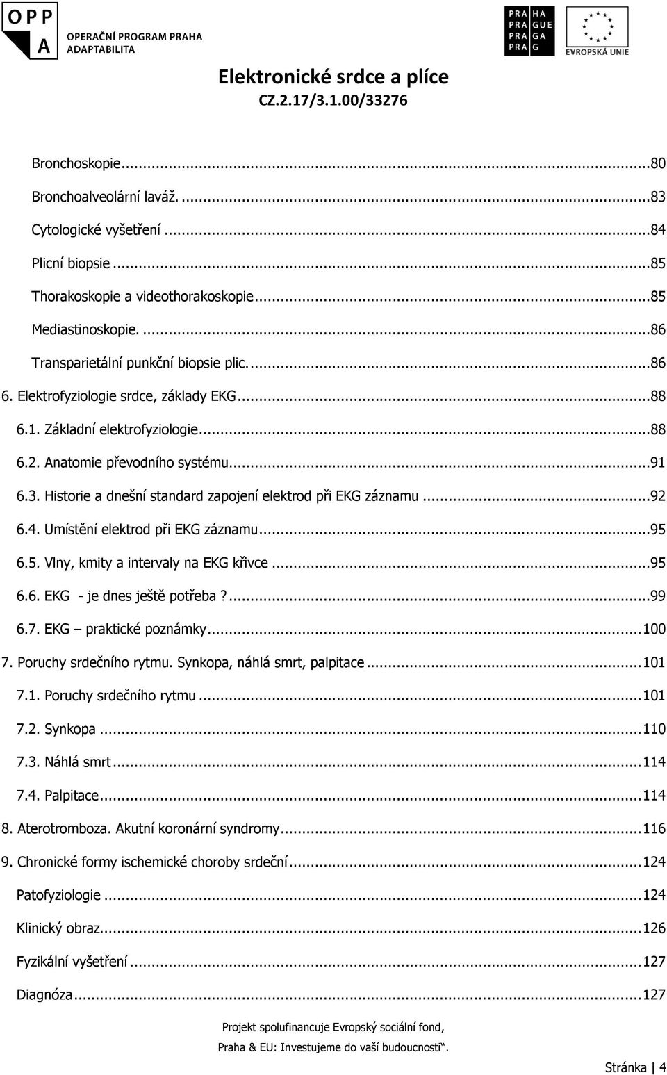 4. Umístění elektrod při EKG záznamu...95 6.5. Vlny, kmity a intervaly na EKG křivce...95 6.6. EKG - je dnes ještě potřeba?...99 6.7. EKG praktické poznámky... 100 7. Poruchy srdečního rytmu.