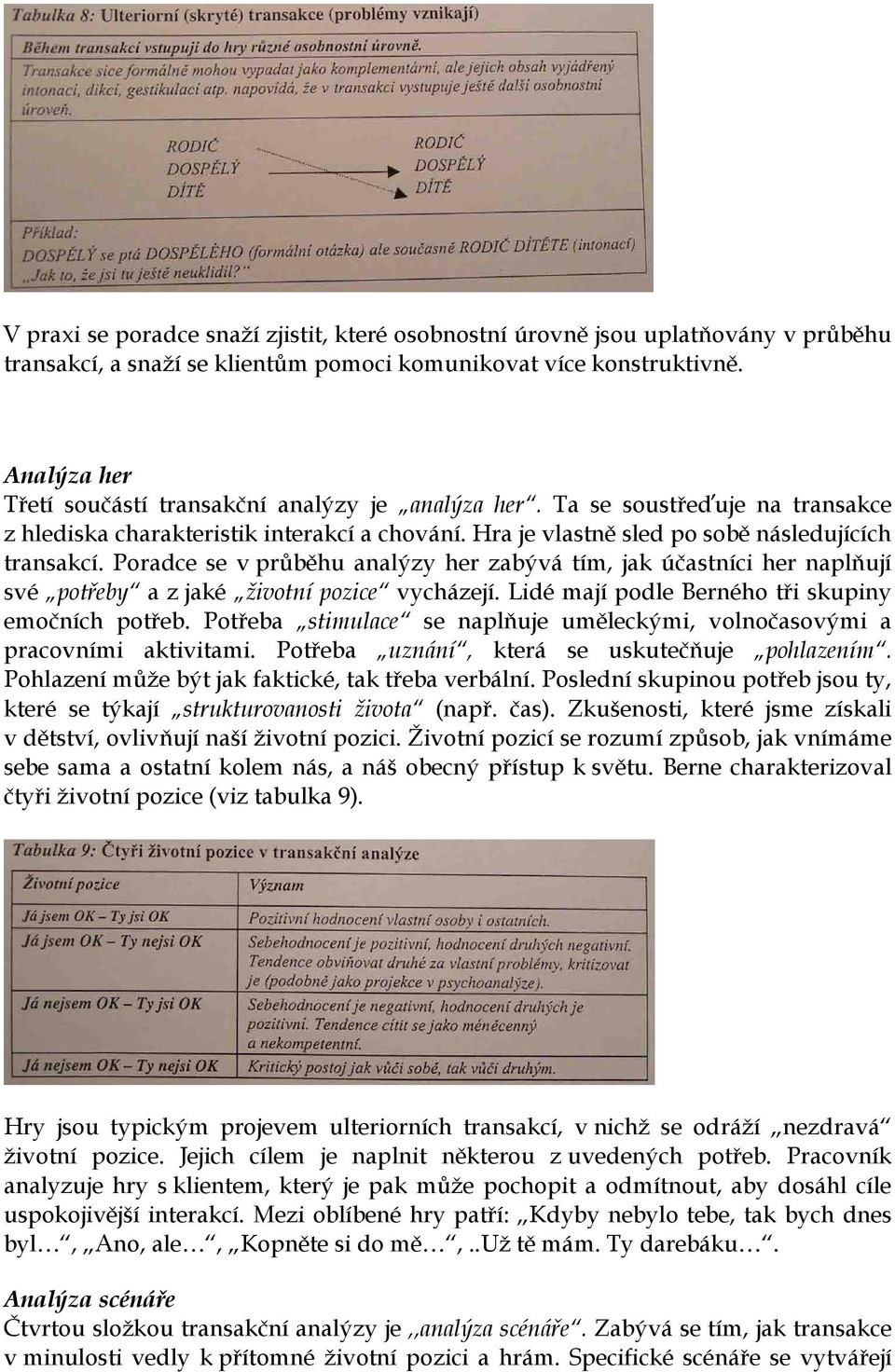 Poradce se v průběhu analýzy her zabývá tím, jak účastníci her naplňují své potřeby a z jaké životní pozice vycházejí. Lidé mají podle Berného tři skupiny emočních potřeb.