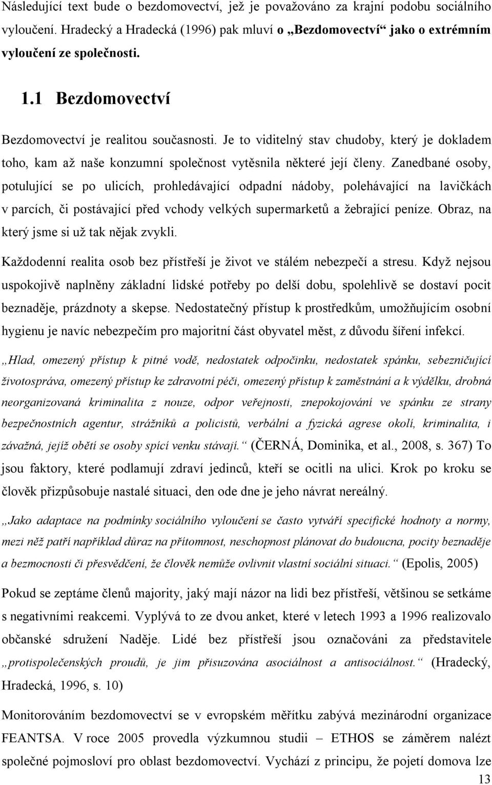 Zanedbané osoby, potulující se po ulicích, prohledávající odpadní nádoby, polehávající na lavičkách v parcích, či postávající před vchody velkých supermarketů a žebrající peníze.