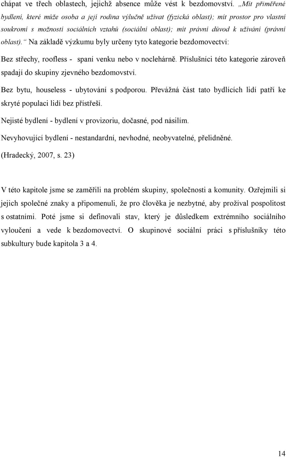 (právní oblast). Na základě výzkumu byly určeny tyto kategorie bezdomovectví: Bez střechy, roofless - spaní venku nebo v noclehárně.