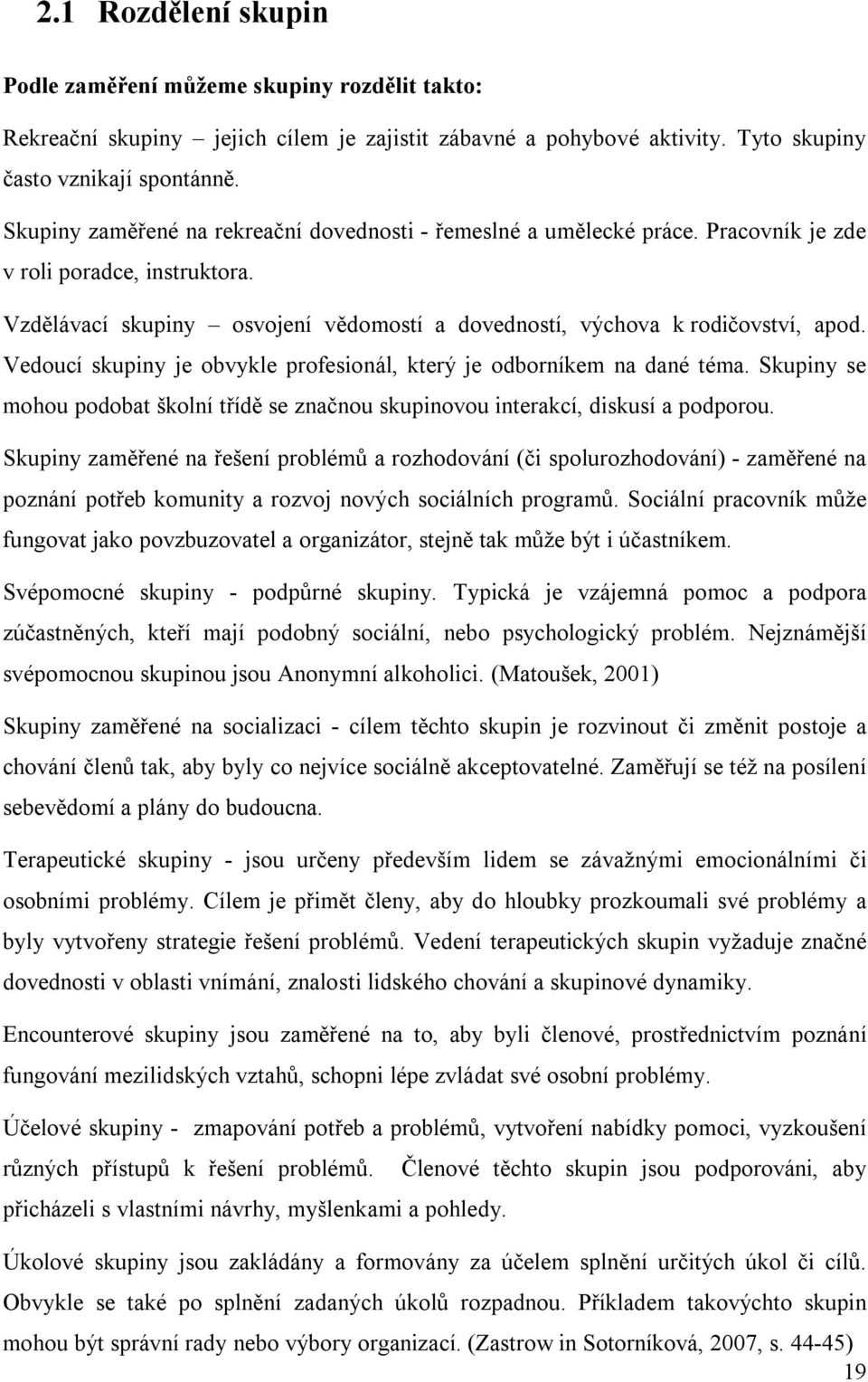 Vedoucí skupiny je obvykle profesionál, který je odborníkem na dané téma. Skupiny se mohou podobat školní třídě se značnou skupinovou interakcí, diskusí a podporou.