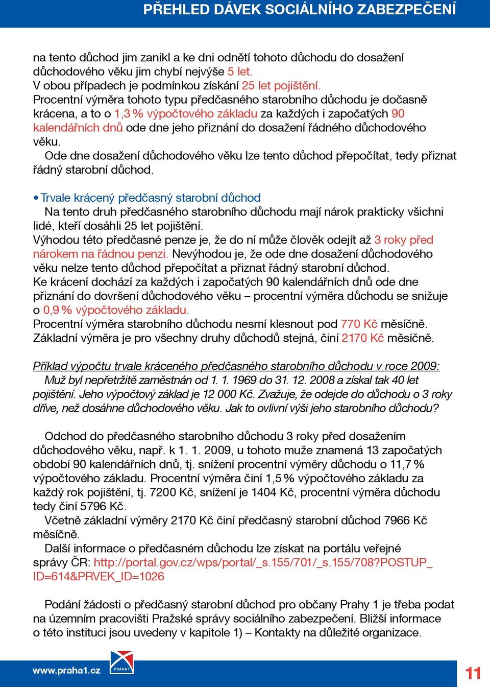 Procentní výměra tohoto typu předčasného starobního důchodu je dočasně krácena, a to o 1,3 % výpočtového základu za každých i započatých 90 kalendářních dnů ode dne jeho přiznání do dosažení řádného