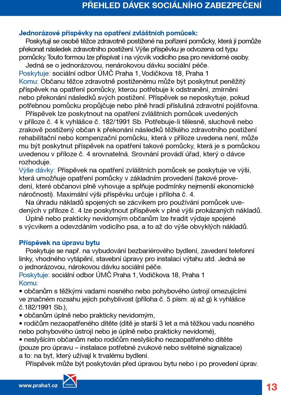 Poskytuje: sociální odbor ÚMČ Praha 1, Vodičkova 18, Praha 1 Komu: Občanu těžce zdravotně postiženému může být poskytnut peněžitý příspěvek na opatření pomůcky, kterou potřebuje k odstranění,