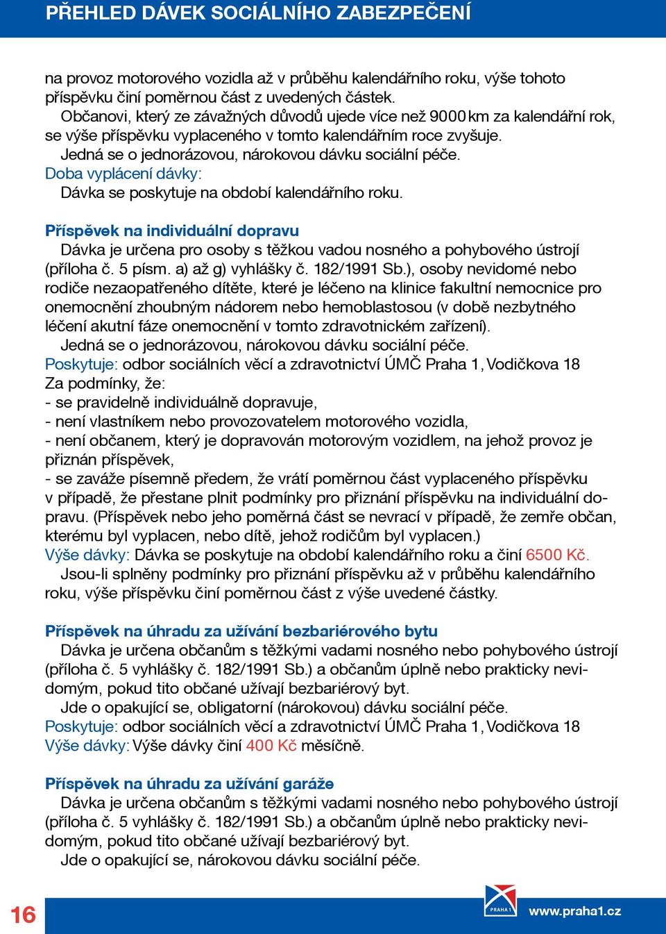 Doba vyplácení dávky: Dávka se poskytuje na období kalendářního roku. Příspěvek na individuální dopravu Dávka je určena pro osoby s těžkou vadou nosného a pohybového ústrojí (příloha č. 5 písm.