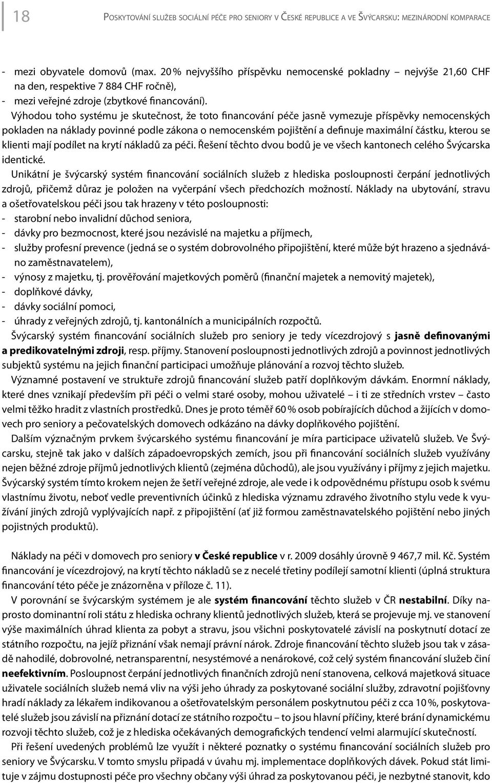 Výhodou toho systému je skutečnost, že toto financování péče jasně vymezuje příspěvky nemocenských pokladen na náklady povinné podle zákona o nemocenském pojištění a definuje maximální částku, kterou