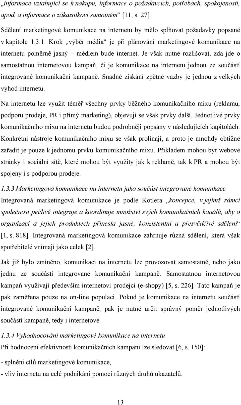 Je však nutné rozlišovat, zda jde o samostatnou internetovou kampaň, či je komunikace na internetu jednou ze součástí integrované komunikační kampaně.