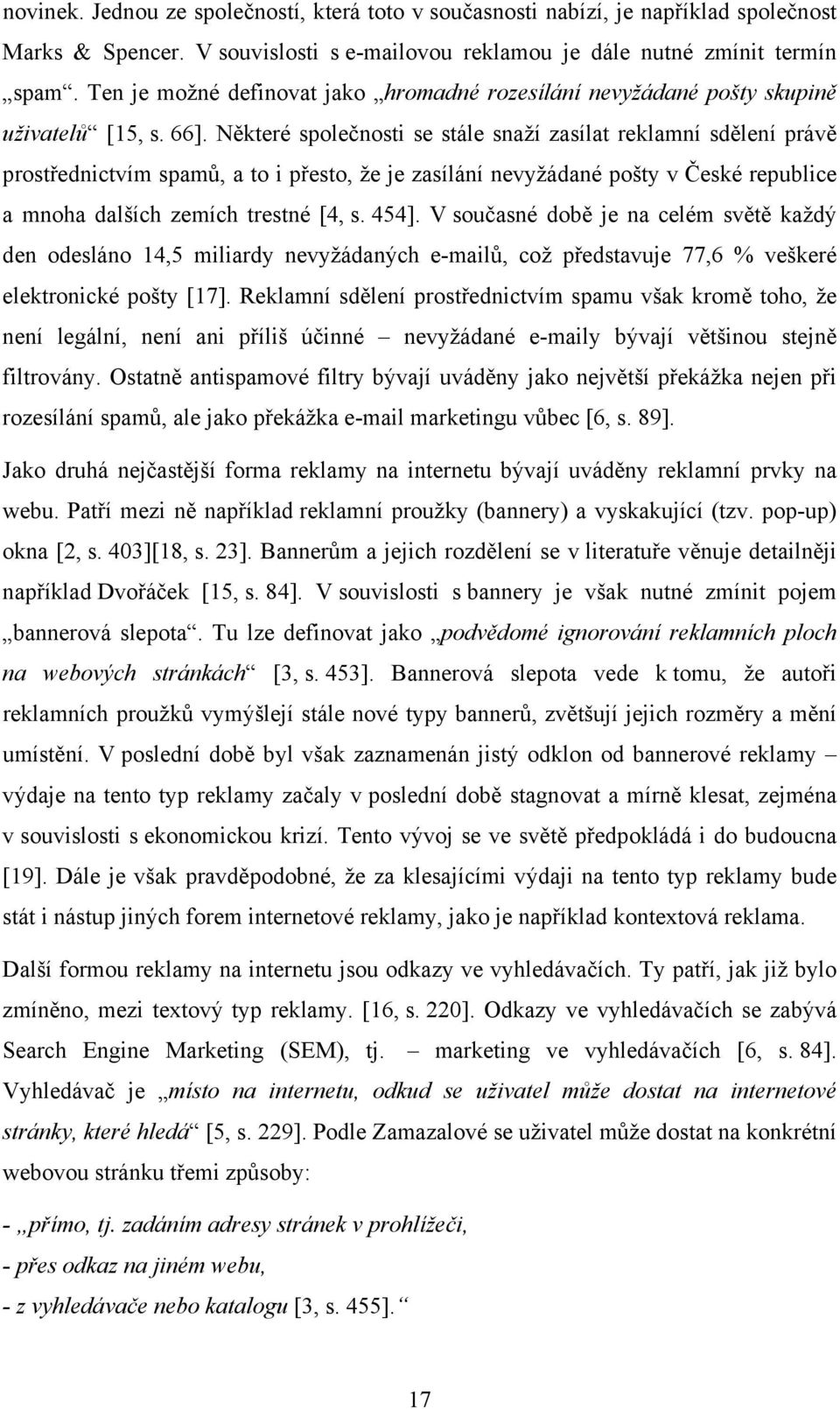 Některé společnosti se stále snaží zasílat reklamní sdělení právě prostřednictvím spamů, a to i přesto, že je zasílání nevyžádané pošty v České republice a mnoha dalších zemích trestné [4, s. 454].