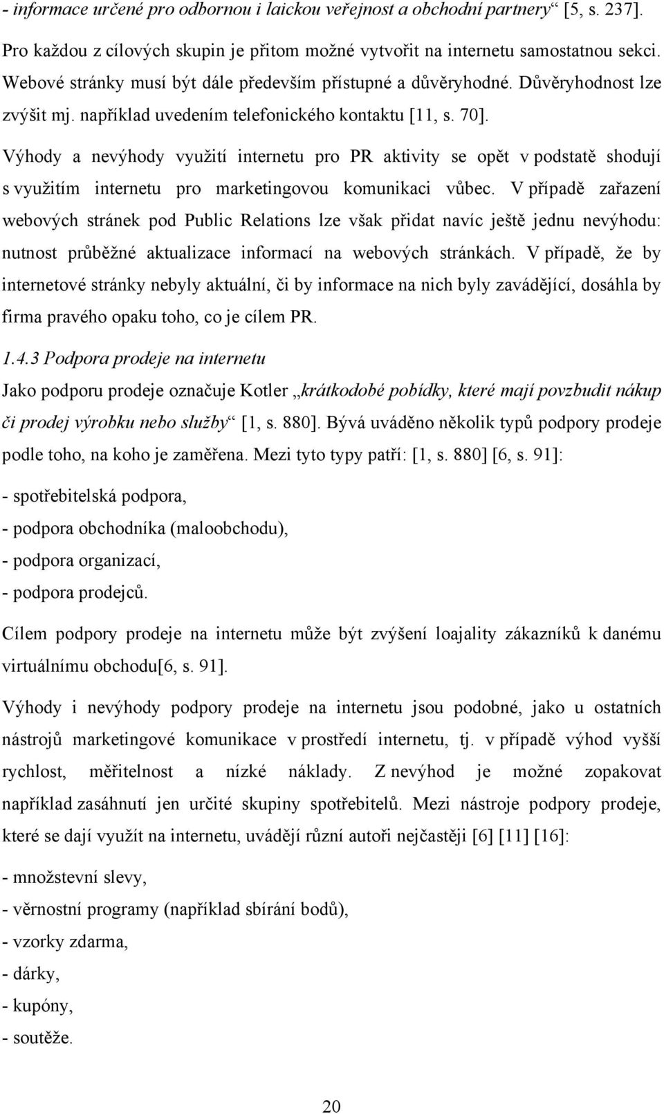 Výhody a nevýhody využití internetu pro PR aktivity se opět v podstatě shodují s využitím internetu pro marketingovou komunikaci vůbec.