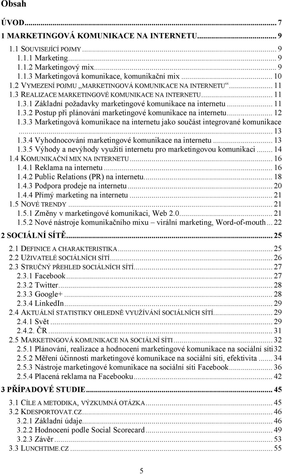 .. 12 1.3.3 Marketingová komunikace na internetu jako součást integrované komunikace... 13 1.3.4 Vyhodnocování marketingové komunikace na internetu... 13 1.3.5 Výhody a nevýhody využití internetu pro marketingovou komunikaci.