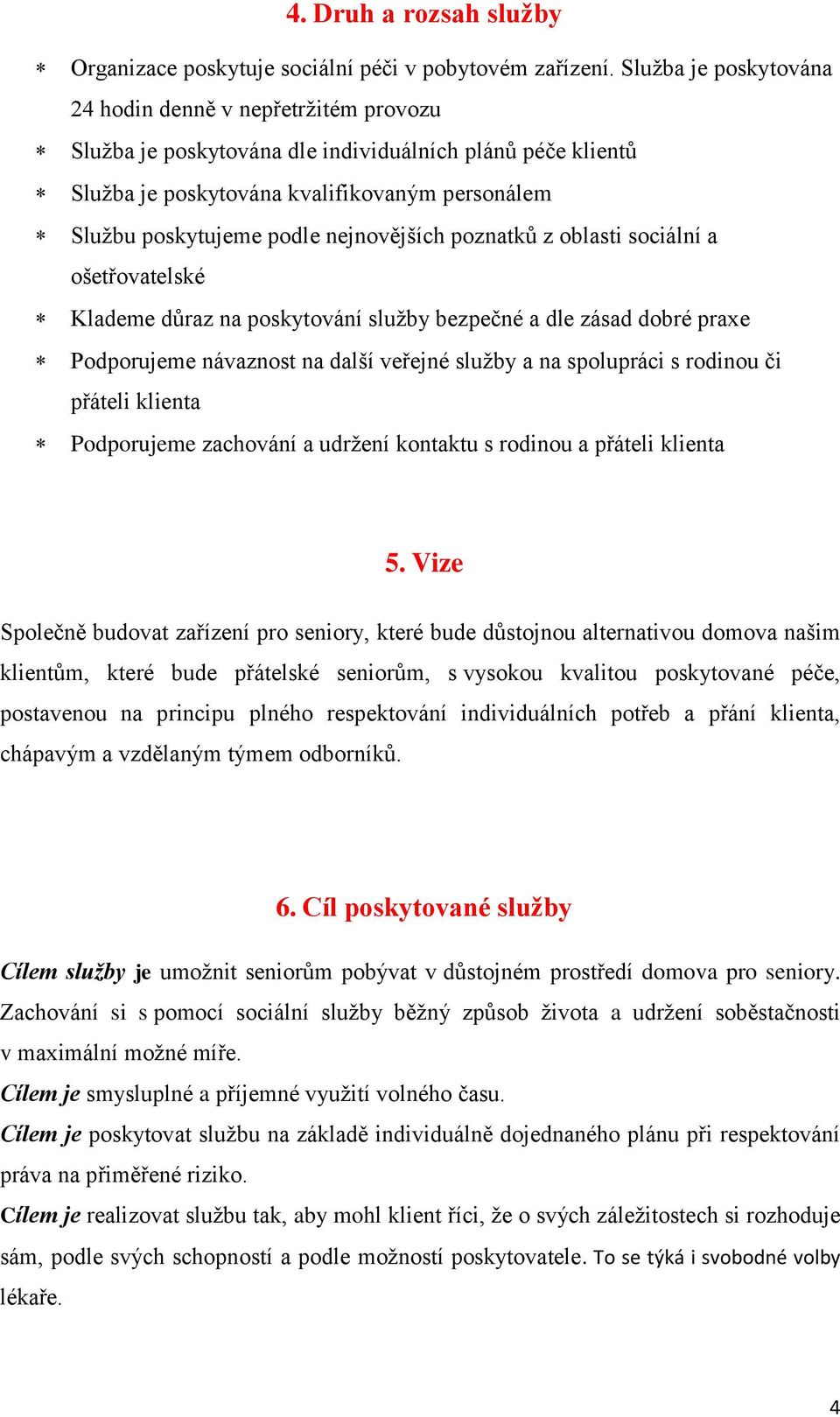 nejnovějších poznatků z oblasti sociální a ošetřovatelské Klademe důraz na poskytování služby bezpečné a dle zásad dobré praxe Podporujeme návaznost na další veřejné služby a na spolupráci s rodinou