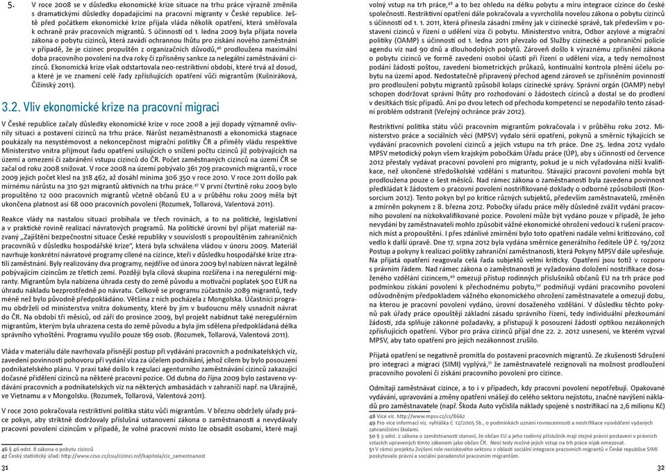 ledna 2009 byla přijata novela zákona o pobytu cizinců, která zavádí ochrannou lhůtu pro získání nového zaměstnání v případě, že je cizinec propuštěn z organizačních důvodů, 46 prodloužena maximální