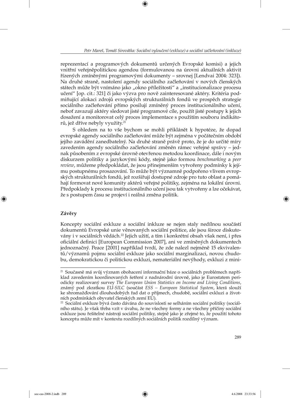 Na druhé straně, nastolení agendy sociálního začleňování v nových členských státech může být vnímáno jako okno příležitosti a institucionalizace procesu učení [op. cit.