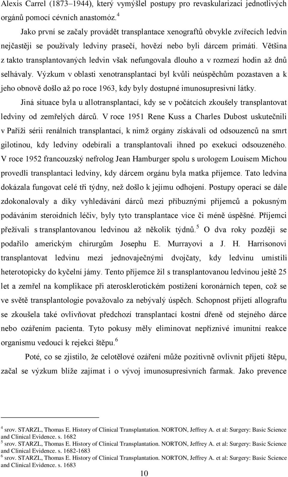 Většina z takto transplantovaných ledvin však nefungovala dlouho a v rozmezí hodin až dnů selhávaly.