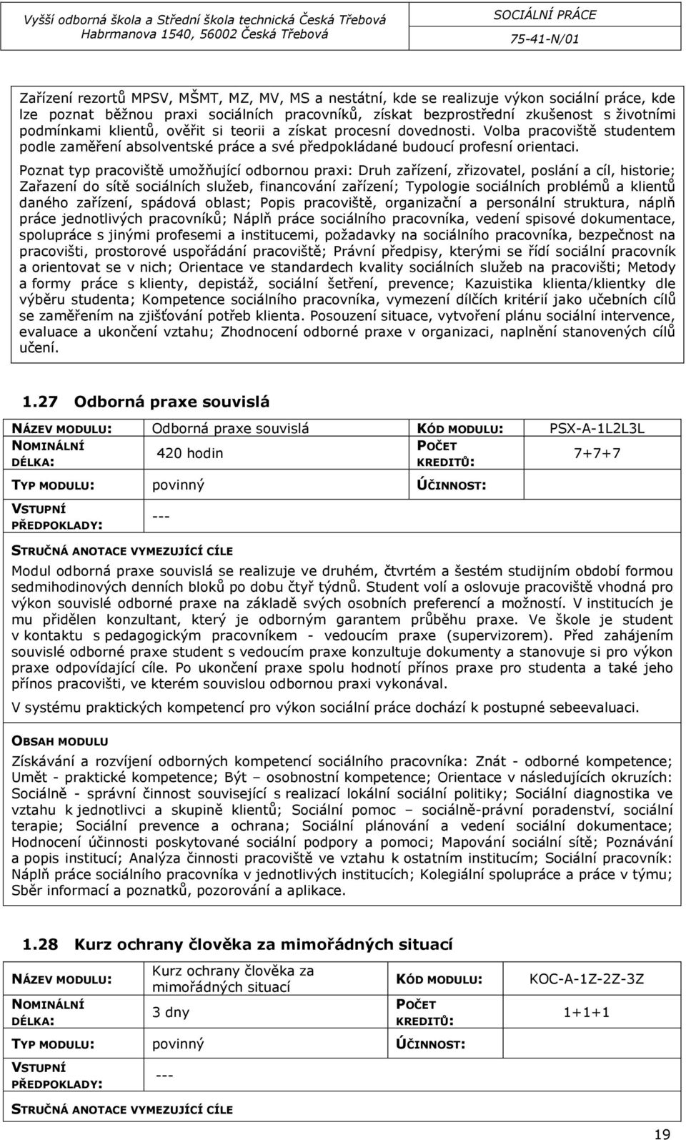 Poznat typ pracoviště umožňující odbornou praxi: Druh zařízení, zřizovatel, poslání a cíl, historie; Zařazení do sítě sociálních služeb, financování zařízení; Typologie sociálních problémů a klientů