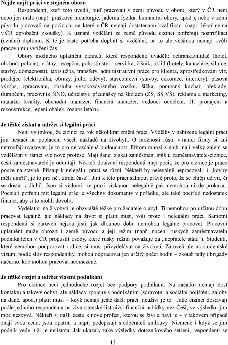 K uznání vzdělání ze země původu cizinci potřebují nostrifikaci (uznání) diplomu. K té je často potřeba doplnit si vzdělání, na to ale většinou nemají kvůli pracovnímu vytíţení čas.